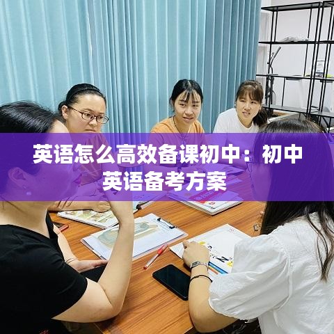 英语怎么高效备课初中：初中英语备考方案 