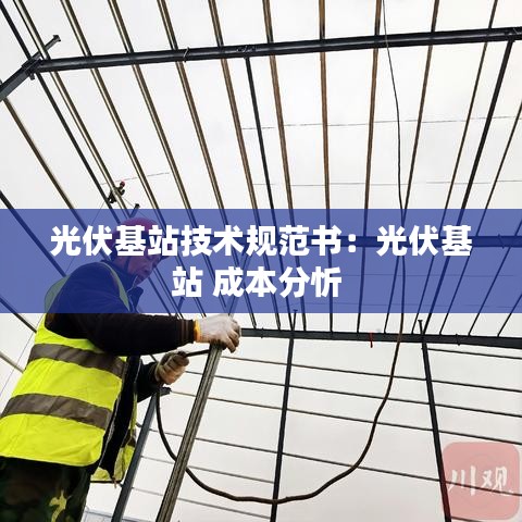 光伏基站技术规范书：光伏基站 成本分忻 