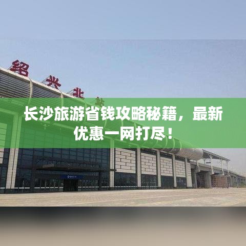 长沙旅游省钱攻略秘籍，最新优惠一网打尽！