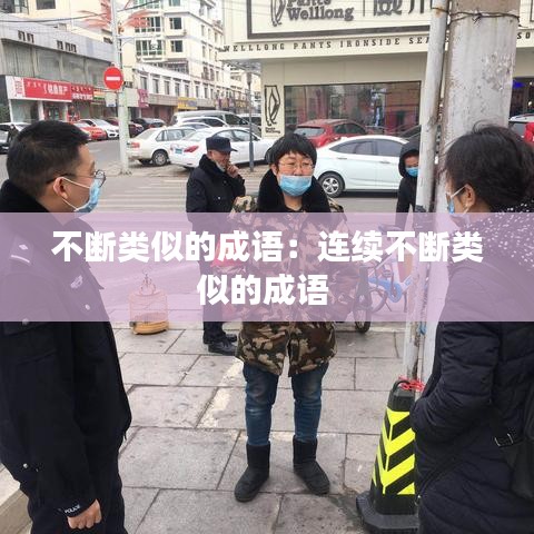 不断类似的成语：连续不断类似的成语 