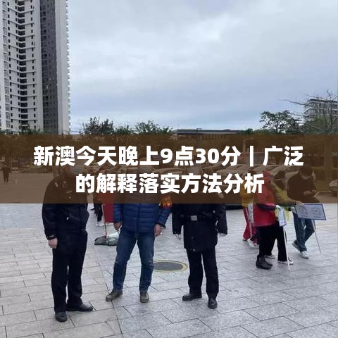 新澳今天晚上9点30分｜广泛的解释落实方法分析