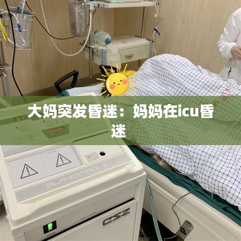 大妈突发昏迷：妈妈在icu昏迷 