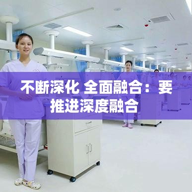 不断深化 全面融合：要推进深度融合 