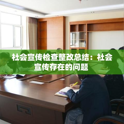 社会宣传检查整改总结：社会宣传存在的问题 