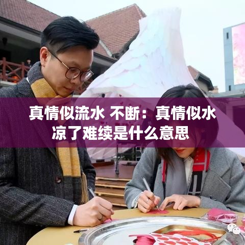 真情似流水 不断：真情似水凉了难续是什么意思 