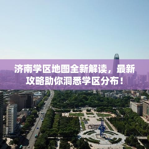 济南学区地图全新解读，最新攻略助你洞悉学区分布！