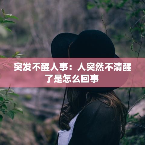 突发不醒人事：人突然不清醒了是怎么回事 