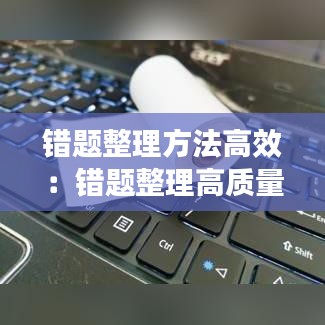 错题整理方法高效：错题整理高质量方法 