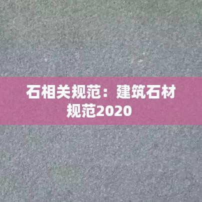 石相关规范：建筑石材规范2020 