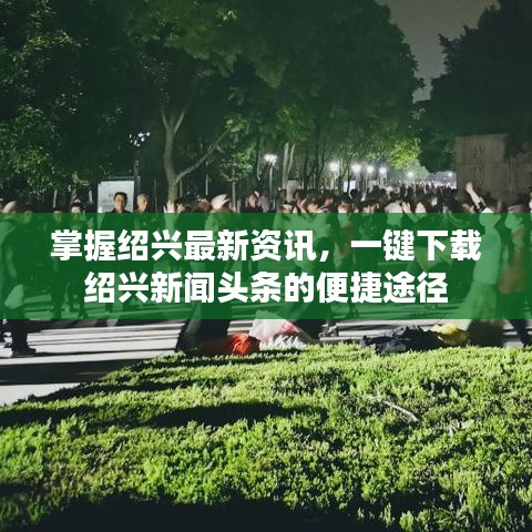 掌握绍兴最新资讯，一键下载绍兴新闻头条的便捷途径