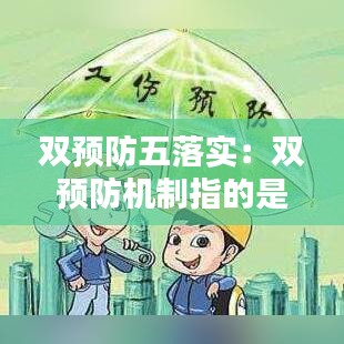 双预防五落实：双预防机制指的是五清楚 