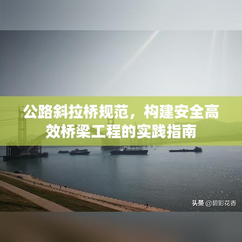 公路斜拉桥规范，构建安全高效桥梁工程的实践指南