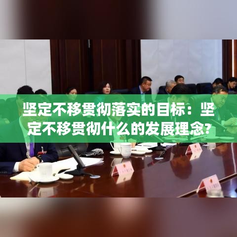 坚定不移贯彻落实的目标：坚定不移贯彻什么的发展理念? 