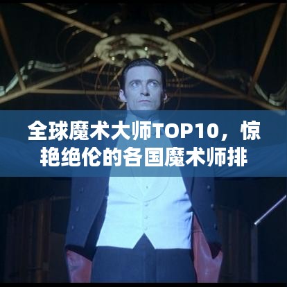 全球魔术大师TOP10，惊艳绝伦的各国魔术师排名！