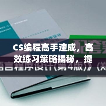 CS编程高手速成，高效练习策略揭秘，提升编程能力的关键路径！