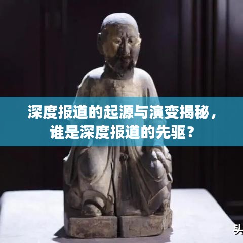 深度报道的起源与演变揭秘，谁是深度报道的先驱？