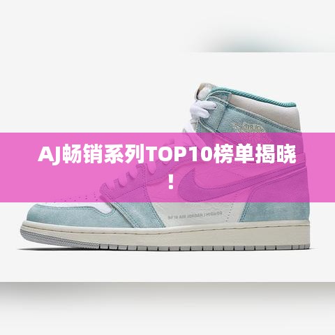 AJ畅销系列TOP10榜单揭晓！