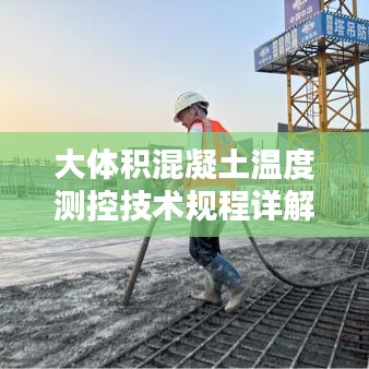 大体积混凝土温度测控技术规程详解，保障施工质量的关键标准