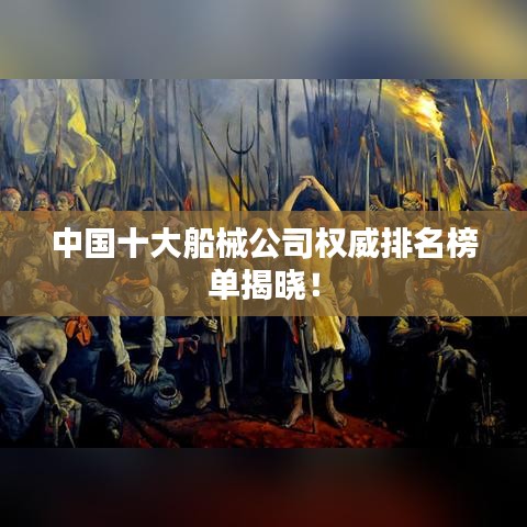 中国十大船械公司权威排名榜单揭晓！