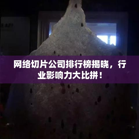 网络切片公司排行榜揭晓，行业影响力大比拼！