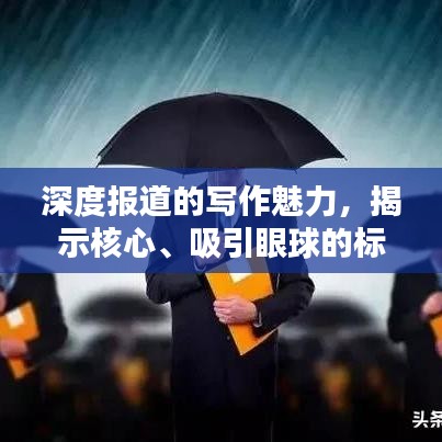 深度报道的写作魅力，揭示核心、吸引眼球的标题技巧