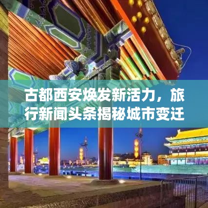 古都西安焕发新活力，旅行新闻头条揭秘城市变迁