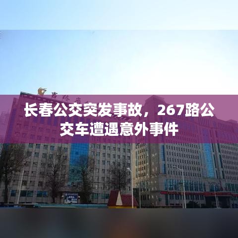 长春公交突发事故，267路公交车遭遇意外事件