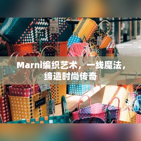 Marni编织艺术，一线魔法，缔造时尚传奇