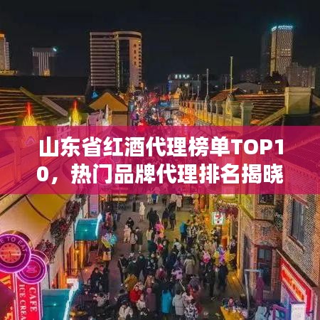 山东省红酒代理榜单TOP10，热门品牌代理排名揭晓！