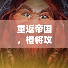 重返帝国，橙将攻略大揭秘