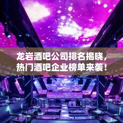 龙岩酒吧公司排名揭晓，热门酒吧企业榜单来袭！