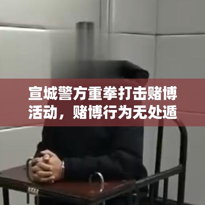 宣城警方重拳打击赌博活动，赌博行为无处遁形，新闻头条关注抓捕行动