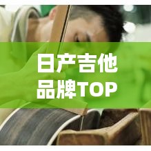 日产吉他品牌TOP10榜单，这些品牌你一定不能错过！