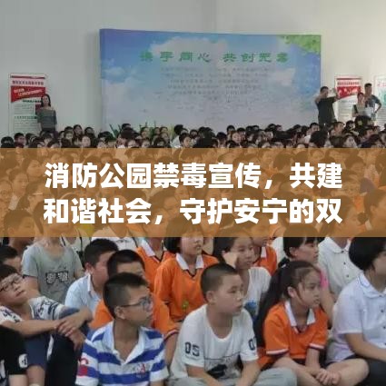 消防公园禁毒宣传，共建和谐社会，守护安宁的双重使命之旅