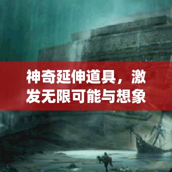 神奇延伸道具，激发无限可能与想象力的边界探索