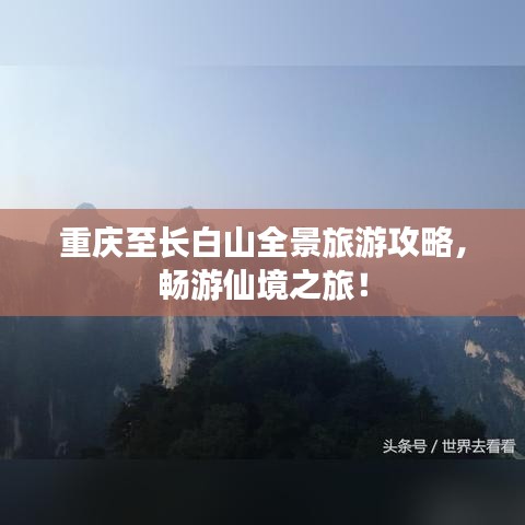 重庆至长白山全景旅游攻略，畅游仙境之旅！