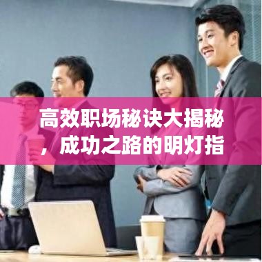 高效职场秘诀大揭秘，成功之路的明灯指引
