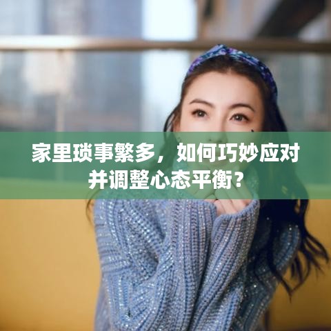 家里琐事繁多，如何巧妙应对并调整心态平衡？