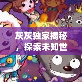 灰灰独家揭秘，探索未知世界的真相