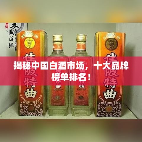 揭秘中国白酒市场，十大品牌榜单排名！