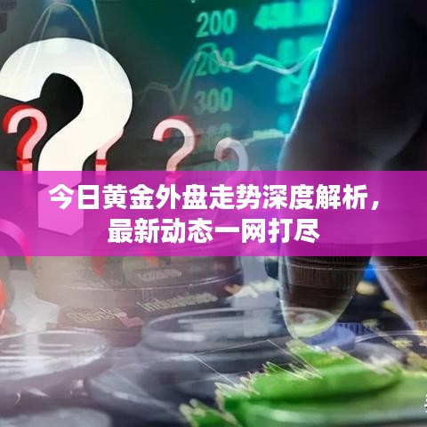 今日黄金外盘走势深度解析，最新动态一网打尽