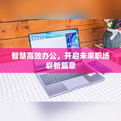 智慧高效办公，开启未来职场崭新篇章