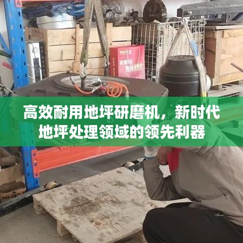 高效耐用地坪研磨机，新时代地坪处理领域的领先利器