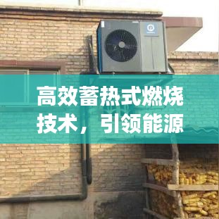 高效蓄热式燃烧技术，引领能源革命，开启高效利用新时代