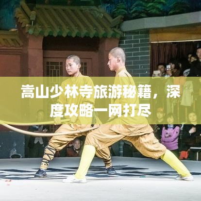 嵩山少林寺旅游秘籍，深度攻略一网打尽