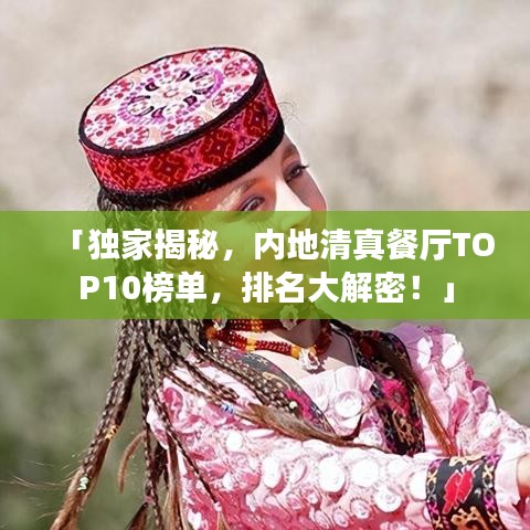「独家揭秘，内地清真餐厅TOP10榜单，排名大解密！」