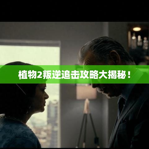 植物2叛逆追击攻略大揭秘！
