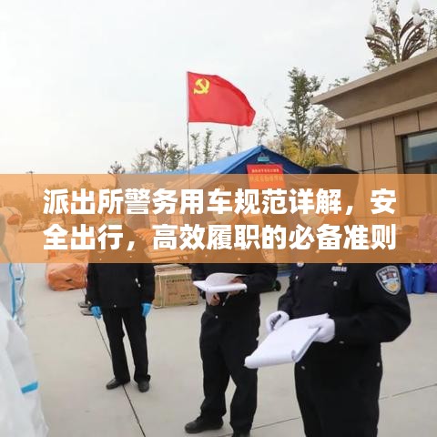 派出所警务用车规范详解，安全出行，高效履职的必备准则