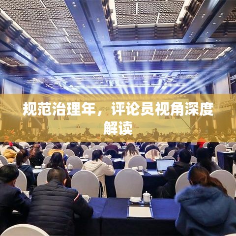 规范治理年，评论员视角深度解读