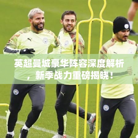 英超曼城豪华阵容深度解析，新季战力重磅揭晓！